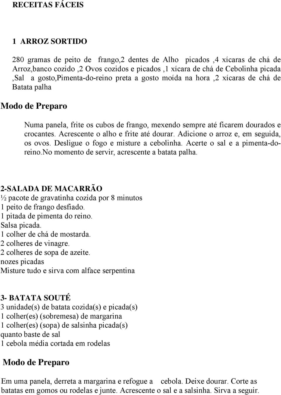 Acrescente o alho e frite até dourar. Adicione o arroz e, em seguida, os ovos. Desligue o fogo e misture a cebolinha. Acerte o sal e a pimenta-doreino.no momento de servir, acrescente a batata palha.