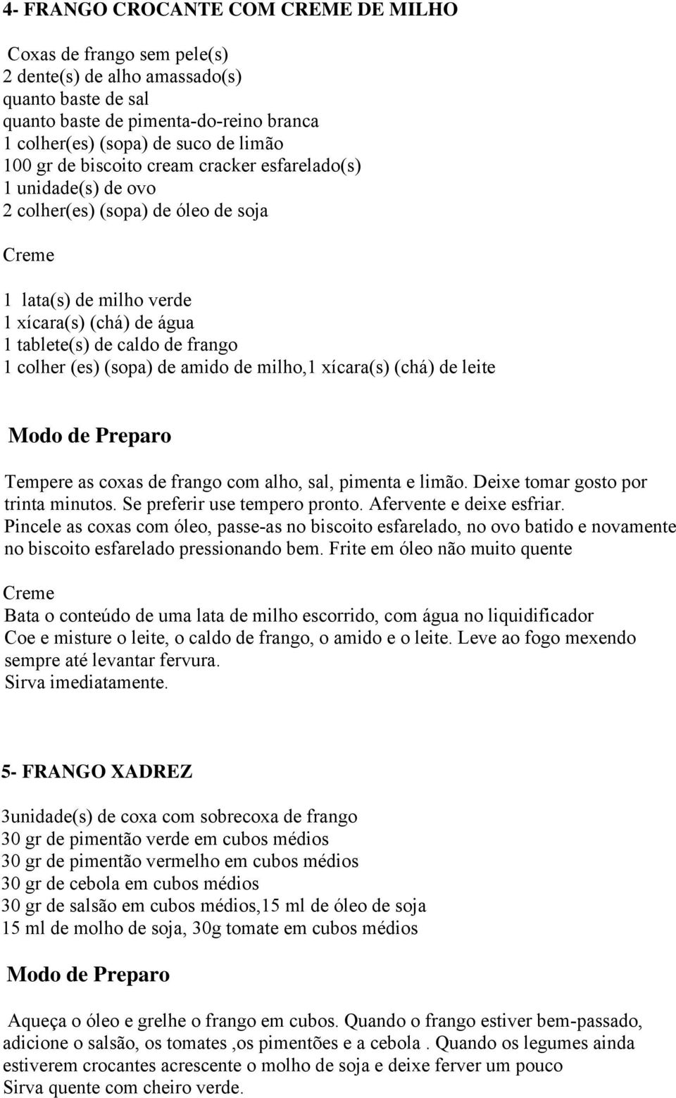 (es) (sopa) de amido de milho,1 xícara(s) (chá) de leite Tempere as coxas de frango com alho, sal, pimenta e limão. Deixe tomar gosto por trinta minutos. Se preferir use tempero pronto.