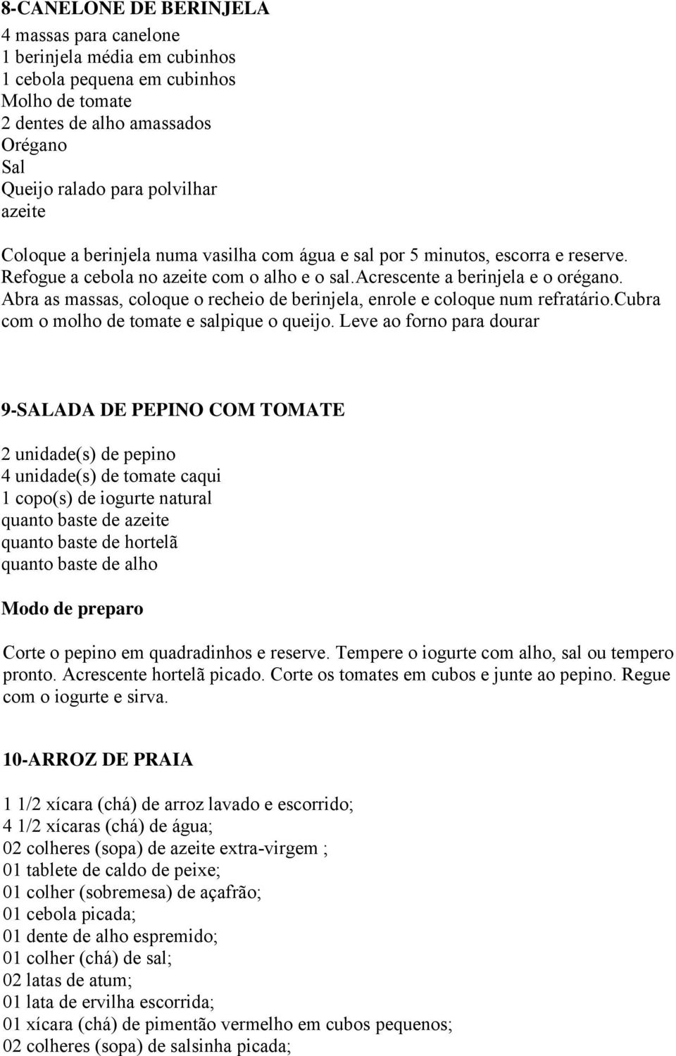 Abra as massas, coloque o recheio de berinjela, enrole e coloque num refratário.cubra com o molho de tomate e salpique o queijo.