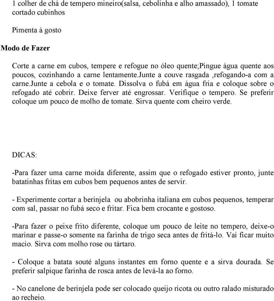 Deixe ferver até engrossar. Verifique o tempero. Se preferir coloque um pouco de molho de tomate. Sirva quente com cheiro verde.