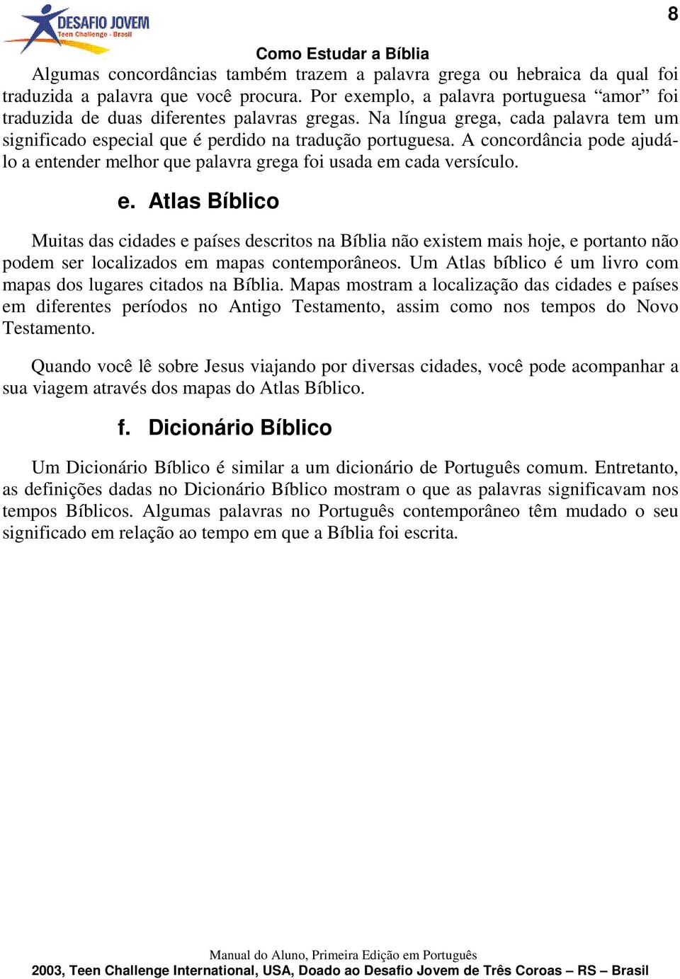 A concordância pode ajudálo a entender melhor que palavra grega foi usada em cada versículo. e. Atlas Bíblico Muitas das cidades e países descritos na Bíblia não existem mais hoje, e portanto não podem ser localizados em mapas contemporâneos.