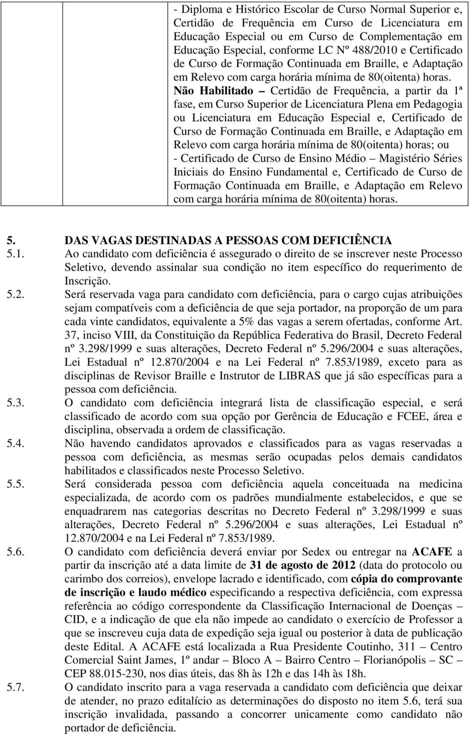 Não Habilitado Certidão de Frequência, a partir da 1ª fase, em Curso Superior de Licenciatura Plena em Pedagogia ou Licenciatura em Educação Especial e, Certificado de Curso de Formação Continuada em