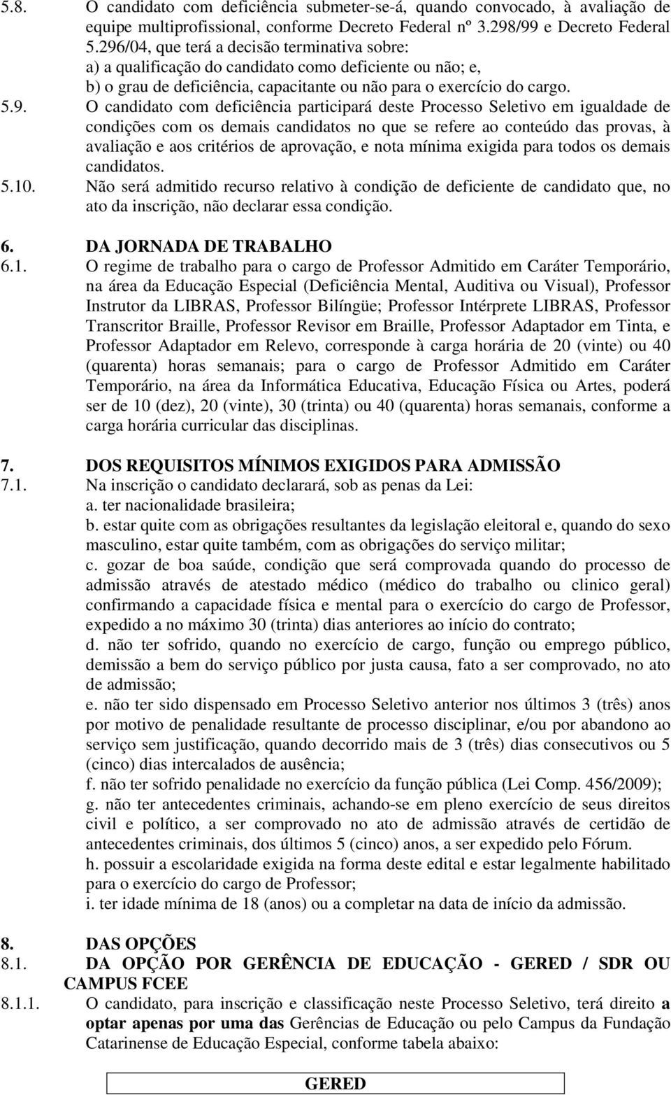 deficiência participará deste Processo Seletivo em igualdade de condições com os demais candidatos no que se refere ao conteúdo das provas, à avaliação e aos critérios de aprovação, e nota mínima