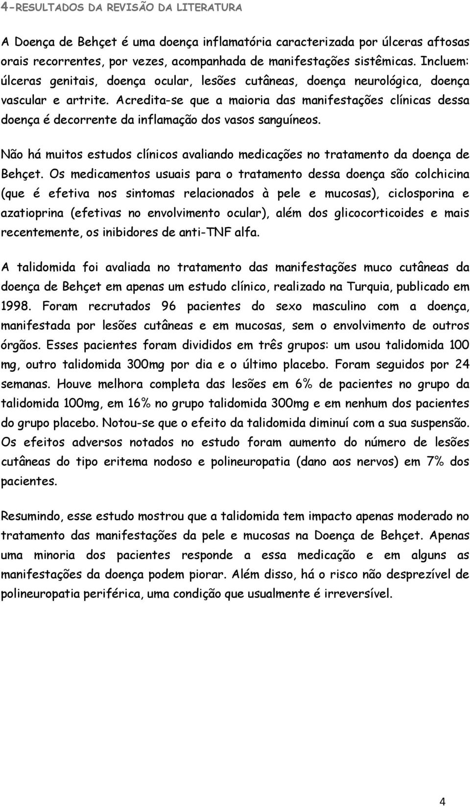 Acredita-se que a maioria das manifestações clínicas dessa doença é decorrente da inflamação dos vasos sanguíneos.