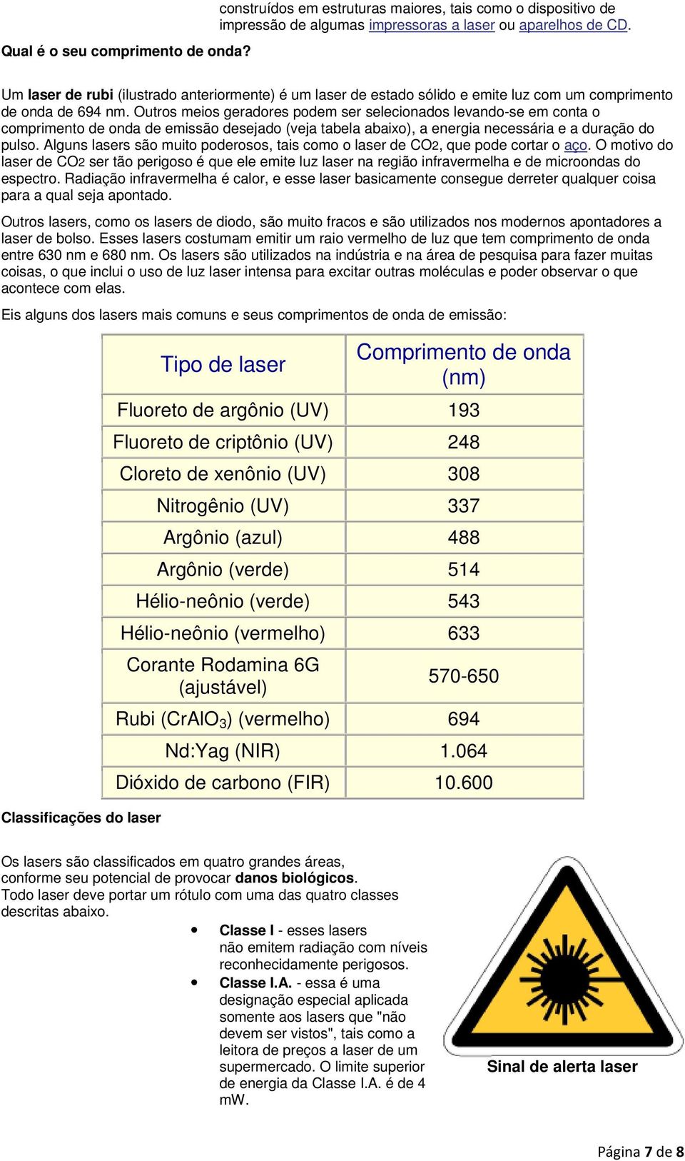 Outros meios geradores podem ser selecionados levando-se em conta o comprimento de onda de emissão desejado (veja tabela abaixo), a energia necessária e a duração do pulso.