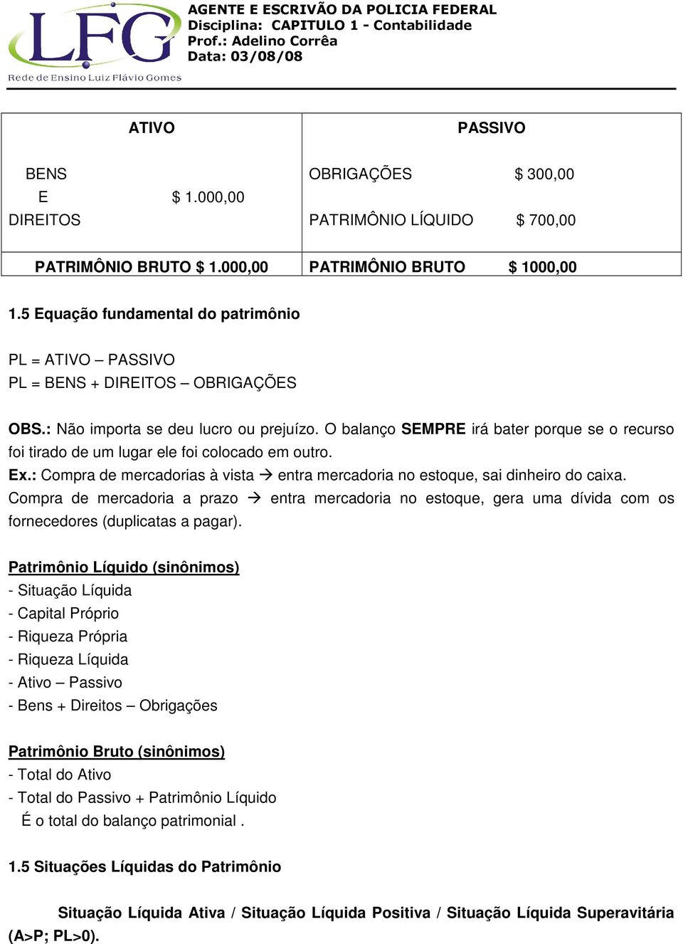 O balanço SEMPRE irá bater porque se o recurso foi tirado de um lugar ele foi colocado em outro. Ex.: Compra de mercadorias à vista entra mercadoria no estoque, sai dinheiro do caixa.