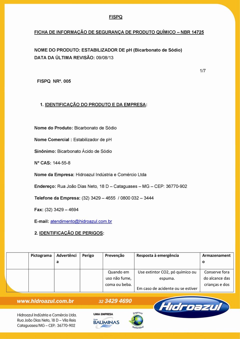 Nome da Empresa: Hidroazul Indústria e Comércio Ltda Endereço: Rua João Dias Neto, 18 D Cataguases MG CEP: 36770-902 Telefone da Empresa: (32) 3429 4655 / 0800 032 3444