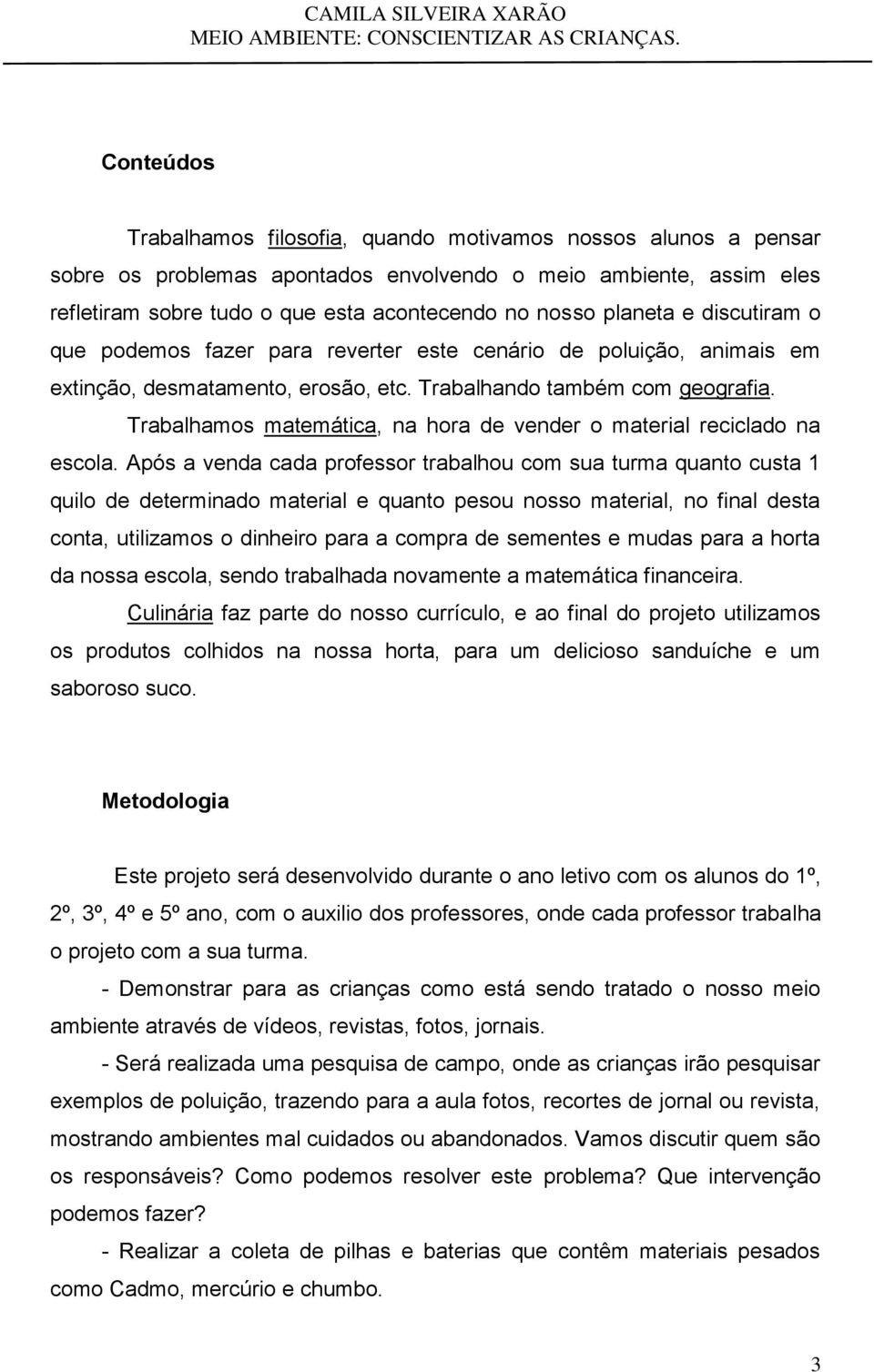 Trabalhamos matemática, na hora de vender o material reciclado na escola.