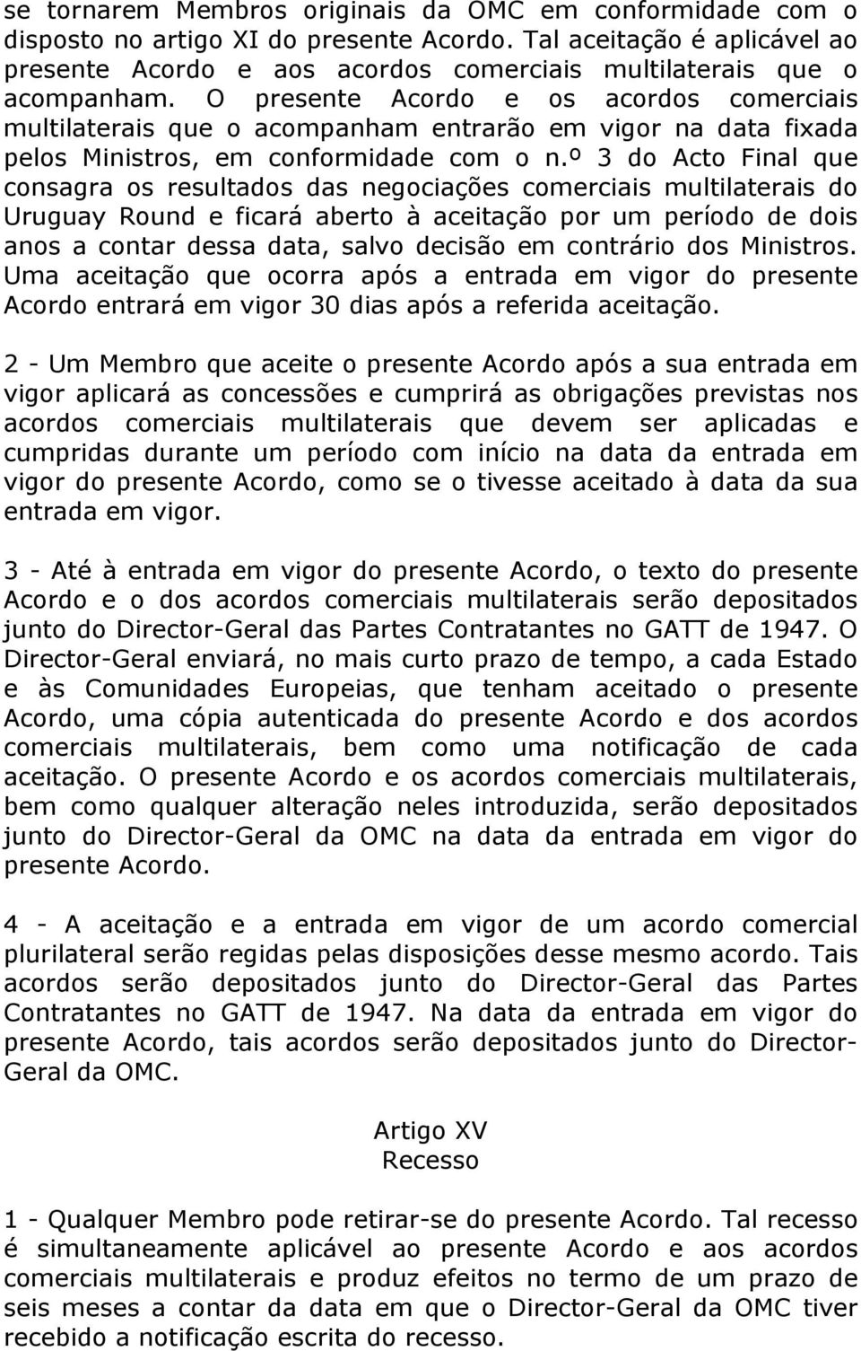 O presente Acordo e os acordos comerciais multilaterais que o acompanham entrarão em vigor na data fixada pelos Ministros, em conformidade com o n.