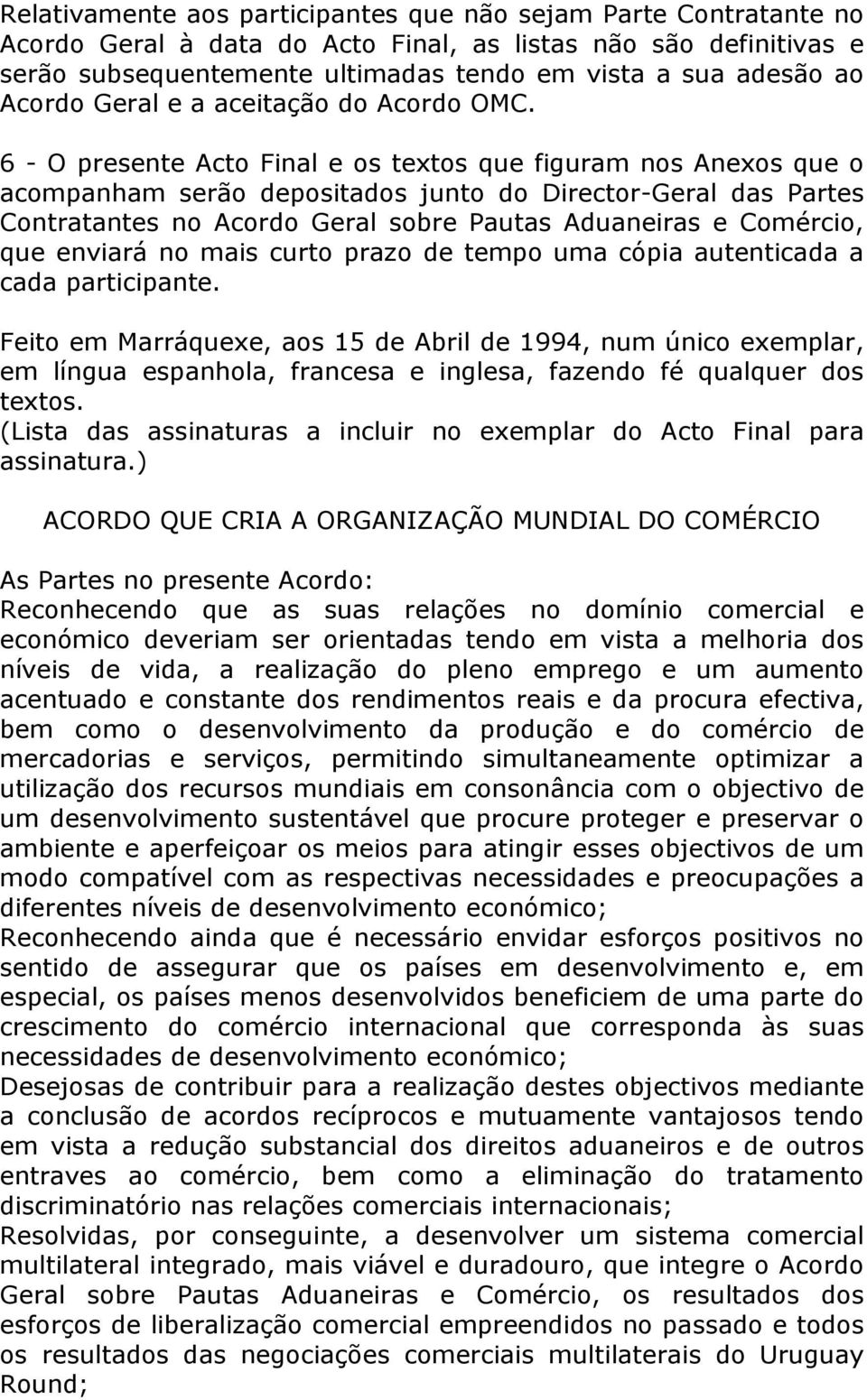 6 - O presente Acto Final e os textos que figuram nos Anexos que o acompanham serão depositados junto do Director-Geral das Partes Contratantes no Acordo Geral sobre Pautas Aduaneiras e Comércio, que