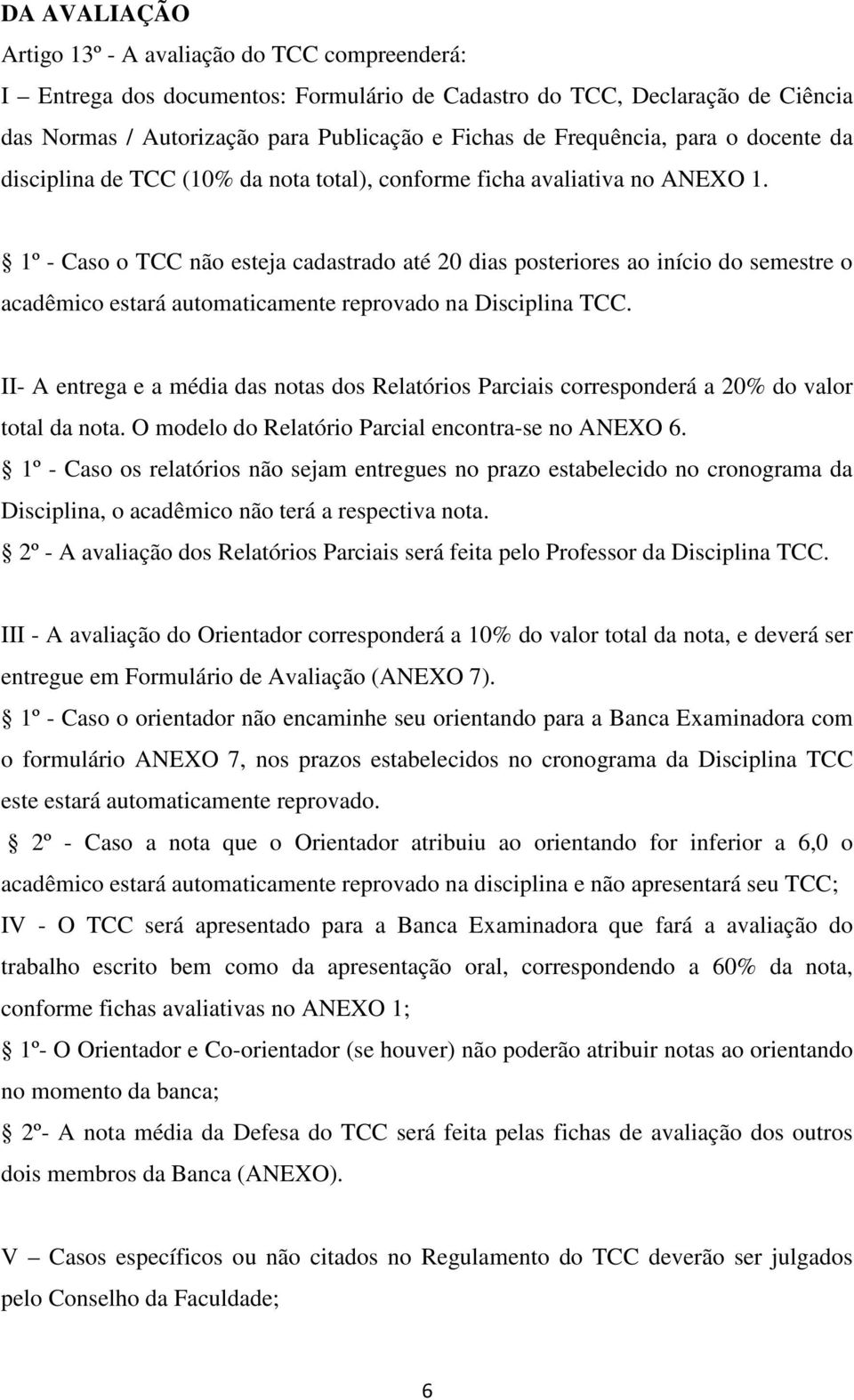 1º - Caso o TCC não esteja cadastrado até 20 dias posteriores ao início do semestre o acadêmico estará automaticamente reprovado na Disciplina TCC.