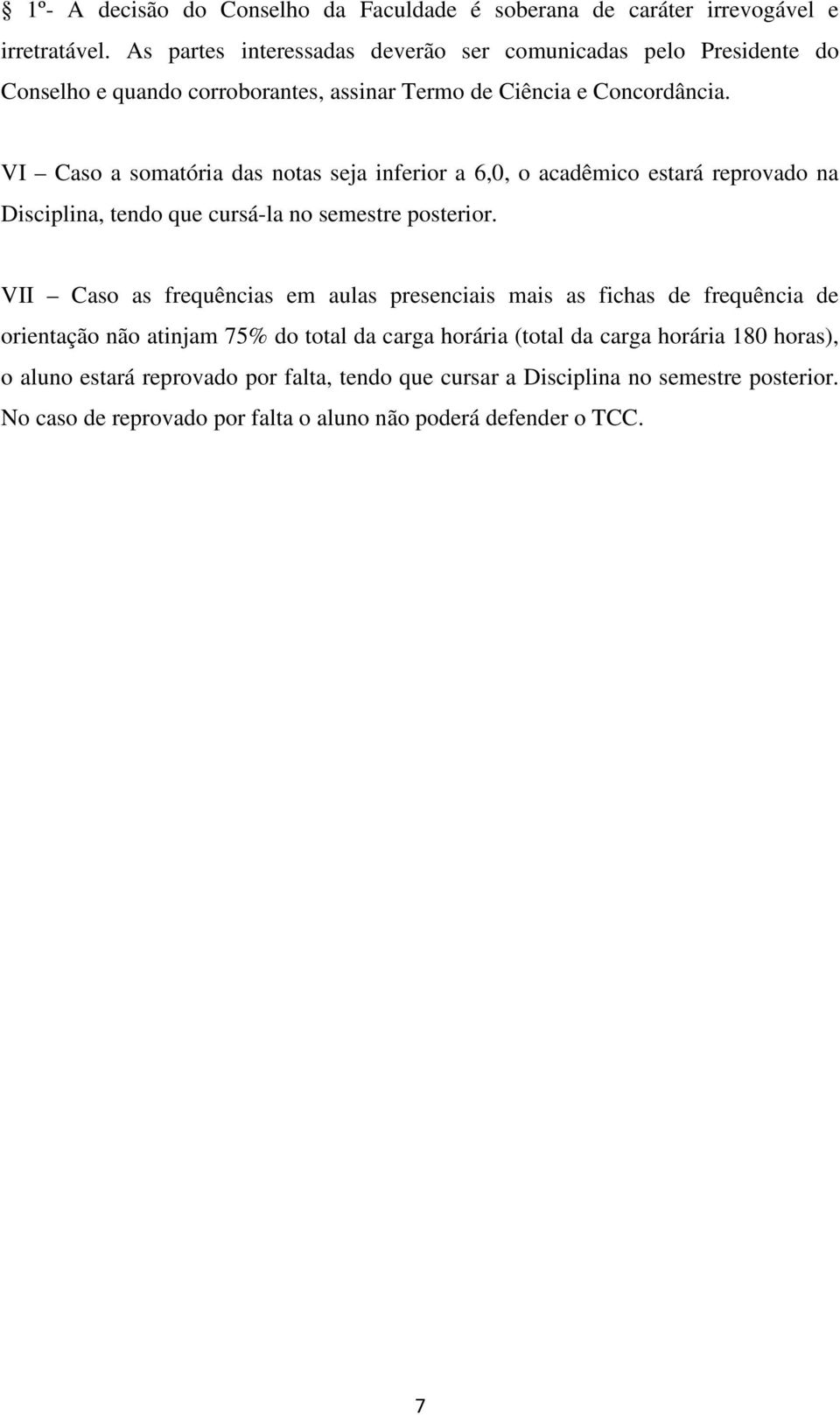 VI Caso a somatória das notas seja inferior a 6,0, o acadêmico estará reprovado na Disciplina, tendo que cursá-la no semestre posterior.