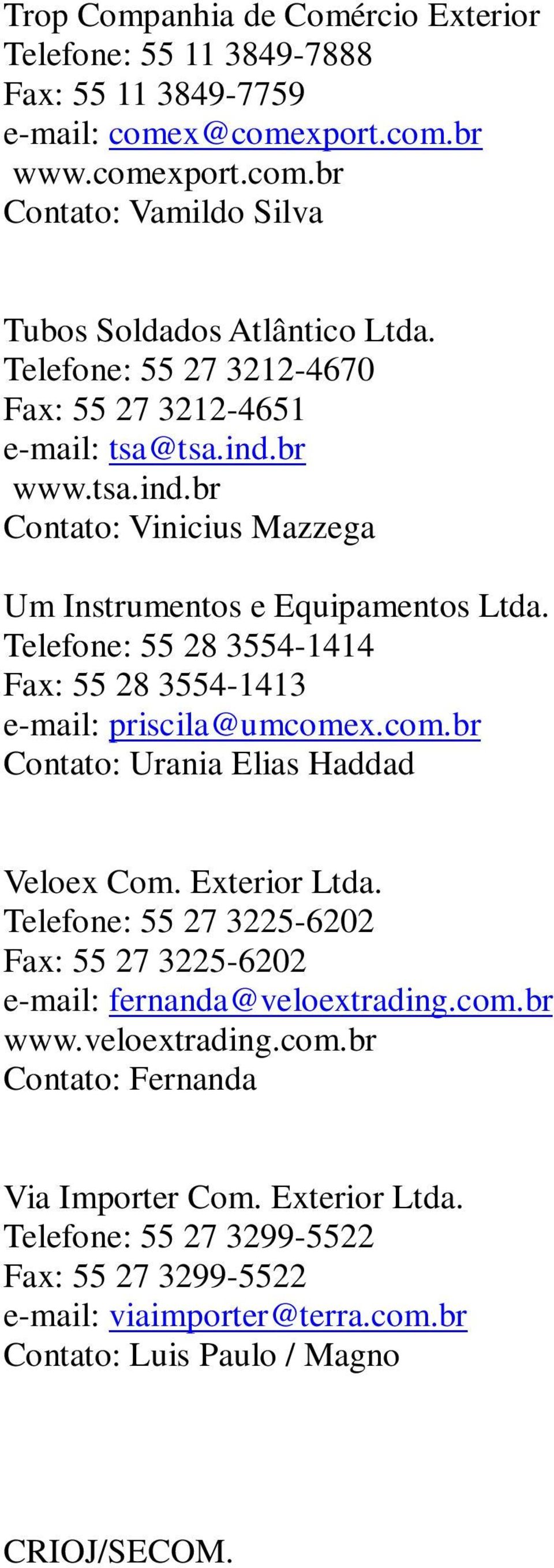 Telefone: 55 28 3554-1414 Fax: 55 28 3554-1413 e-mail: priscila@umcomex.com.br Contato: Urania Elias Haddad Veloex Com. Exterior Ltda.