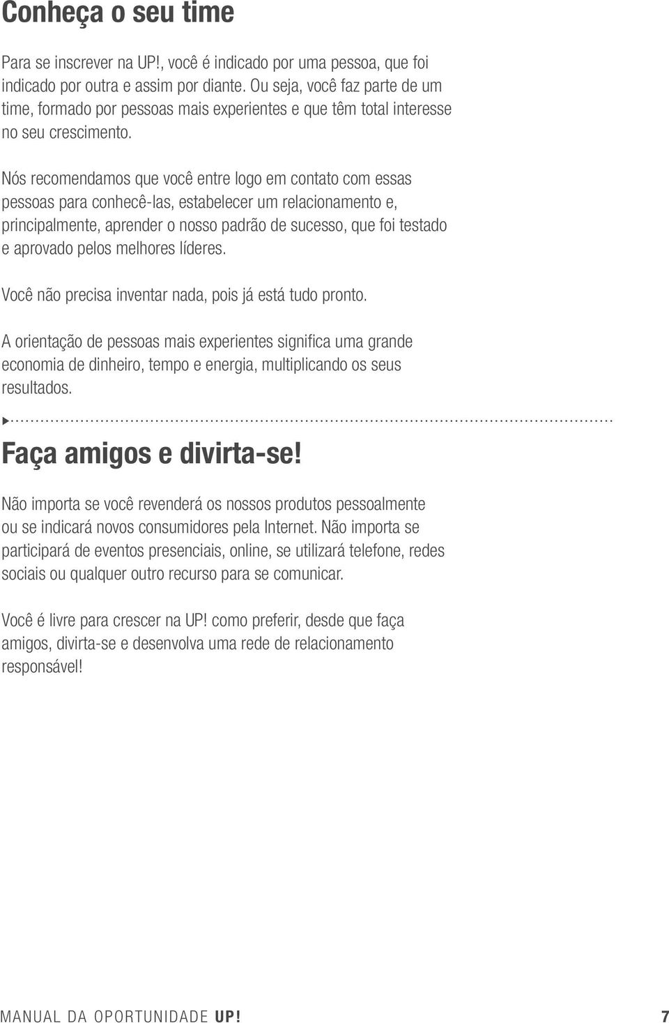 Nós recomendamos que você entre logo em contato com essas pessoas para conhecê-las, estabelecer um relacionamento e, principalmente, aprender o nosso padrão de sucesso, que foi testado e aprovado