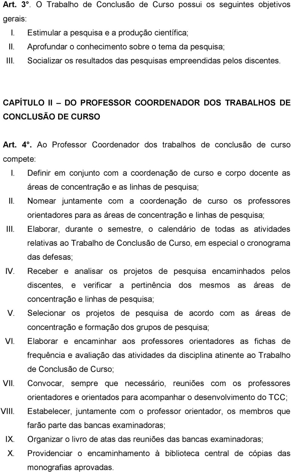 Ao Professor Coordenador dos trabalhos de conclusão de curso compete: I. Definir em conjunto com a coordenação de curso e corpo docente as áreas de concentração e as linhas de pesquisa; II.