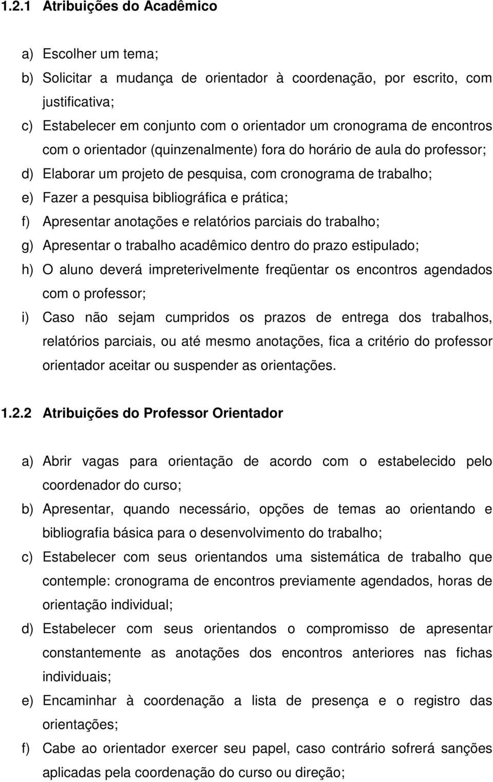 Apresentar anotações e relatórios parciais do trabalho; g) Apresentar o trabalho acadêmico dentro do prazo estipulado; h) O aluno deverá impreterivelmente freqüentar os encontros agendados com o