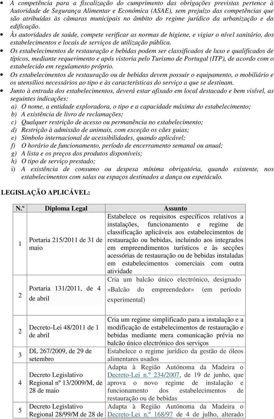 Às autoridades de saúde, compete verificar as normas de higiene, e vigiar o nível sanitário, dos estabelecimentos e locais de serviços de utilização pública.