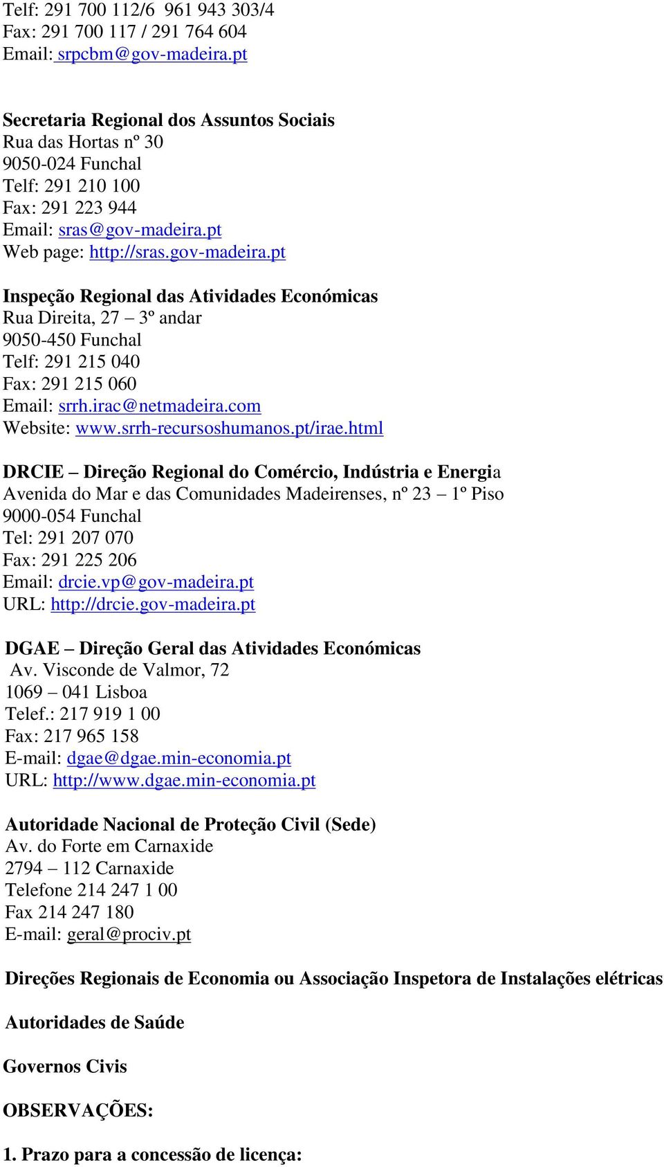 pt Web page: http://sras.gov-madeira.pt Inspeção Regional das Atividades Económicas Rua Direita, 27 3º andar 9050-450 Funchal Telf: 291 215 040 Fax: 291 215 060 Email: srrh.irac@netmadeira.