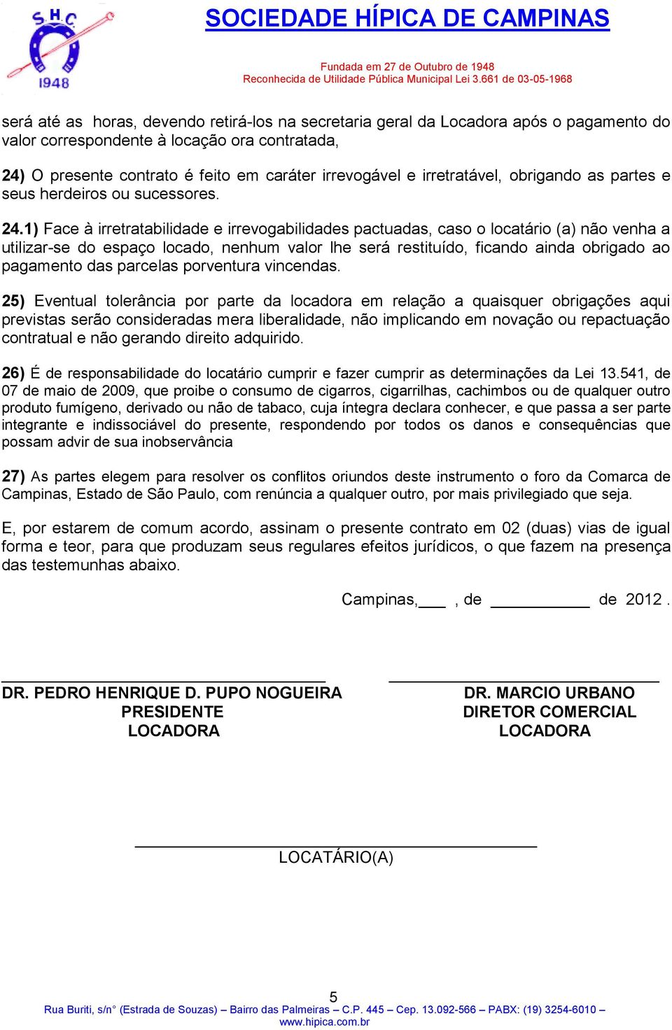 1) Face à irretratabilidade e irrevogabilidades pactuadas, caso o locatário (a) não venha a utilizar-se do espaço locado, nenhum valor lhe será restituído, ficando ainda obrigado ao pagamento das