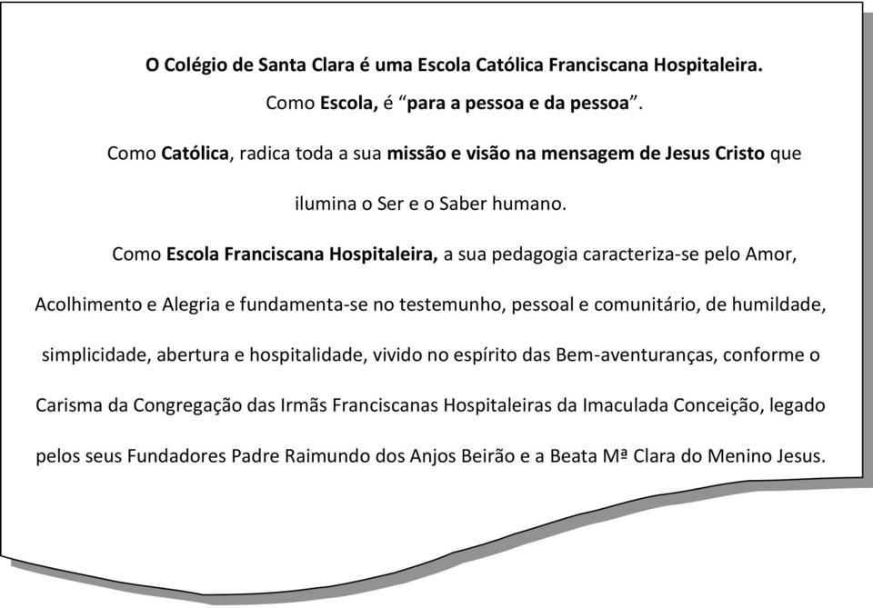 Como Escola Franciscana Hospitaleira, a sua pedagogia caracteriza-se pelo Amor, Acolhimento e Alegria e fundamenta-se no testemunho, pessoal e comunitário, de