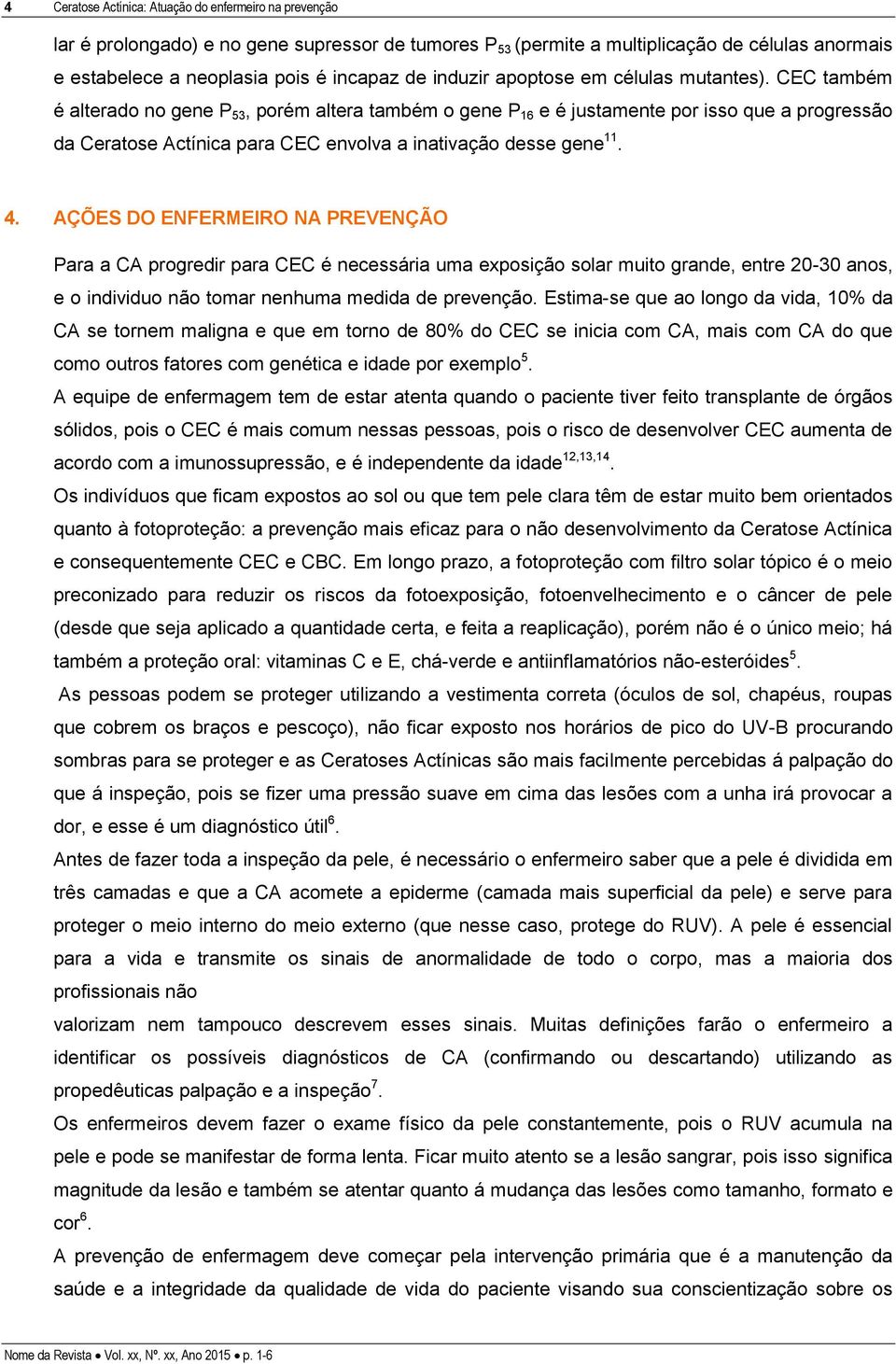 CEC também é alterado no gene P 53, porém altera também o gene P 16 e é justamente por isso que a progressão da Ceratose Actínica para CEC envolva a inativação desse gene 11. 4.