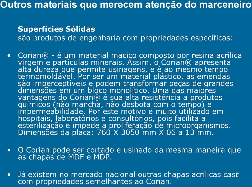 Por ser um material plástico, as emendas são imperceptíveis e podem transformar peças de grandes dimensões em um bloco monolítico.