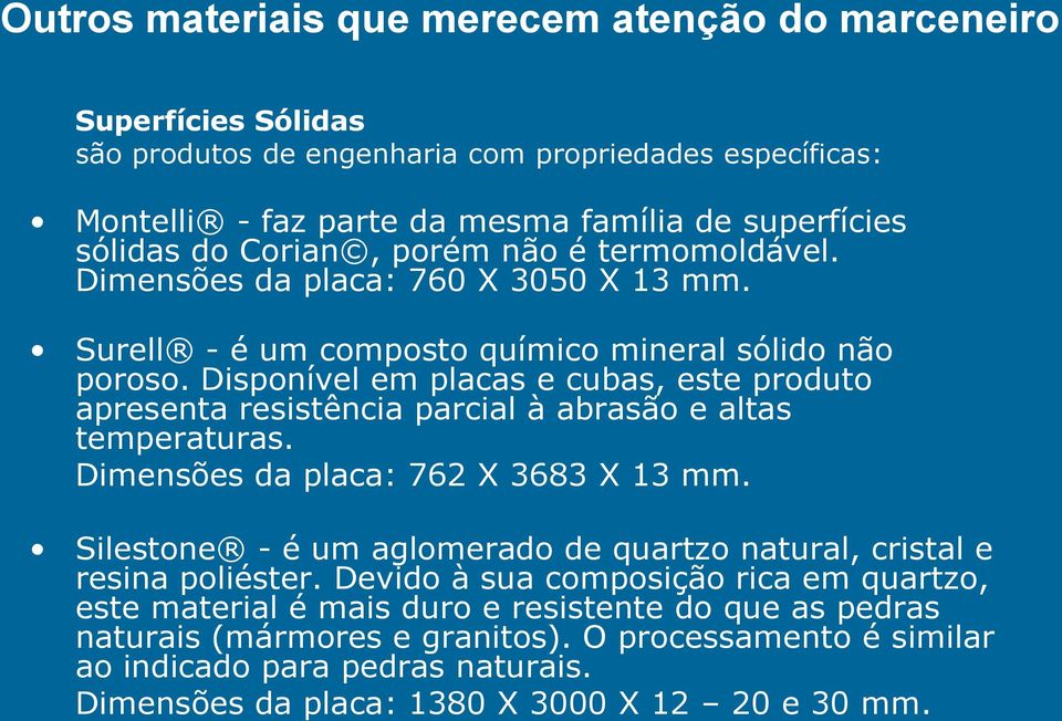 Disponível em placas e cubas, este produto apresenta resistência parcial à abrasão e altas temperaturas. Dimensões da placa: 762 X 3683 X 13 mm.