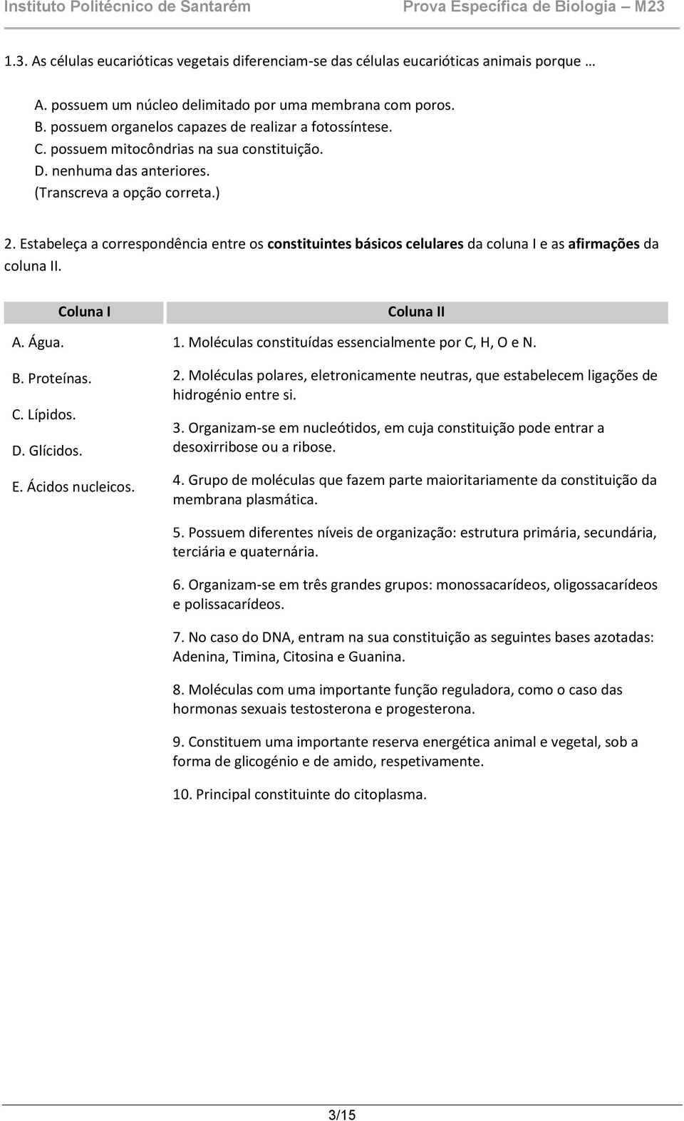 Estabeleça a correspondência entre os constituintes básicos celulares da coluna I e as afirmações da coluna II. Coluna I A. Água. B. Proteínas. C. Lípidos. D. Glícidos. E. Ácidos nucleicos.