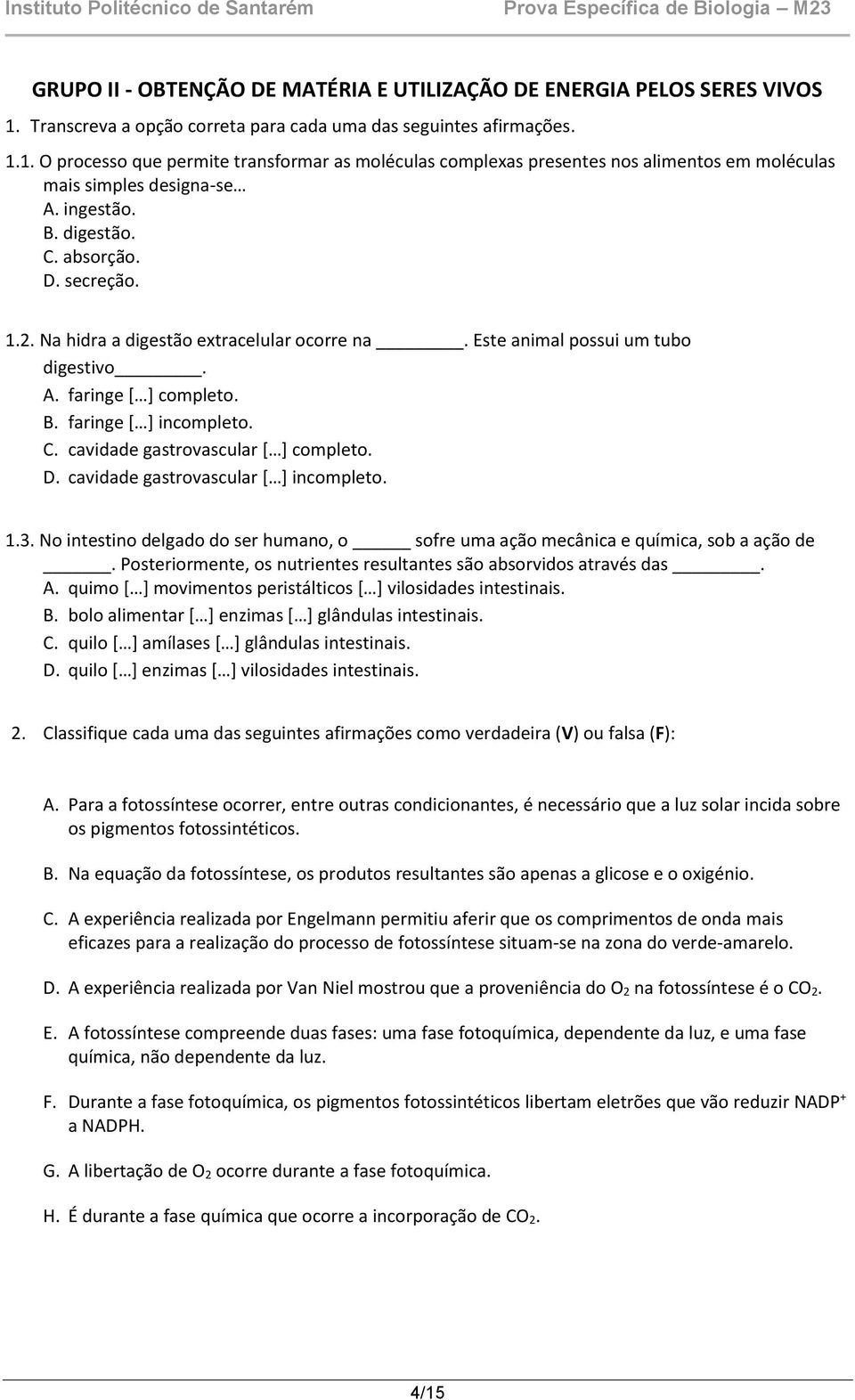 D. cavidade gastrovascular [ ] incompleto. 1.3. No intestino delgado do ser humano, o sofre uma ação mecânica e química, sob a ação de.