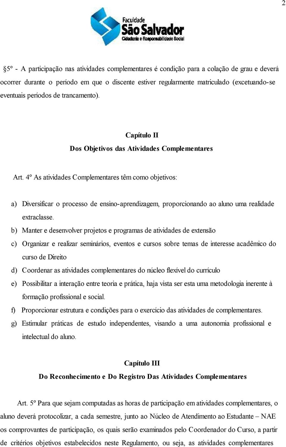 4º As atividades Complementares têm como objetivos: a) Diversificar o processo de ensino-aprendizagem, proporcionando ao aluno uma realidade extraclasse.