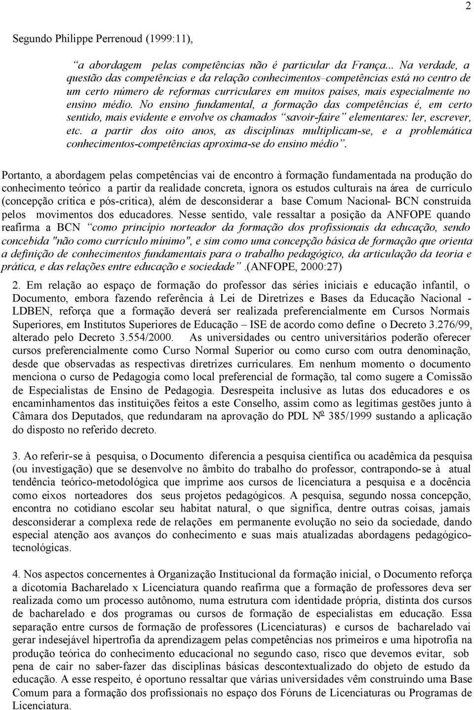 No ensino fundamental, a formação das competências é, em certo sentido, mais evidente e envolve os chamados savoir-faire elementares: ler, escrever, etc.