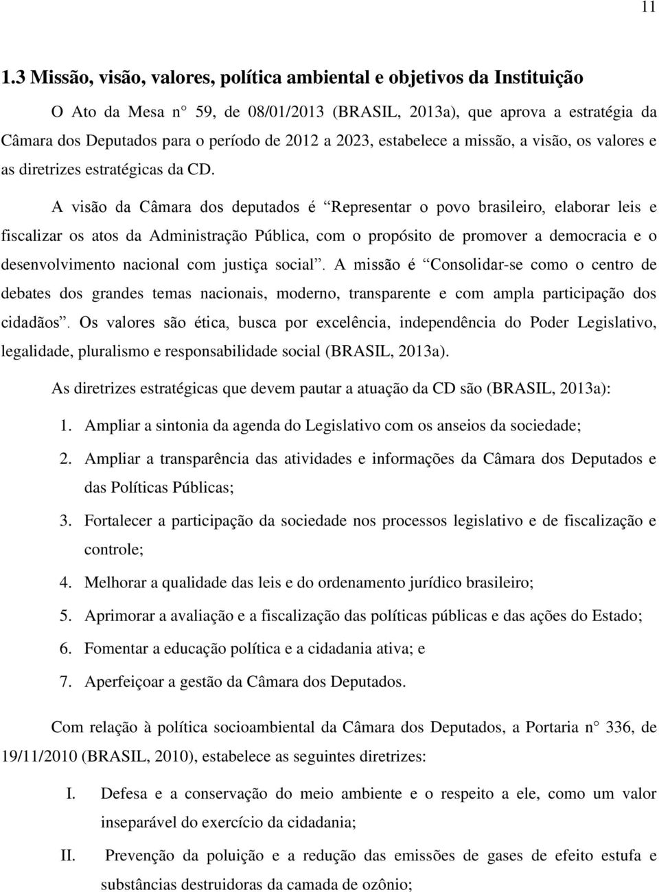 A visão da Câmara dos deputados é Representar o povo brasileiro, elaborar leis e fiscalizar os atos da Administração Pública, com o propósito de promover a democracia e o desenvolvimento nacional com