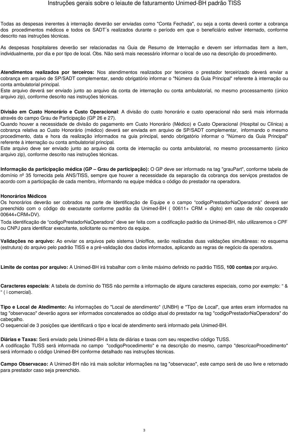 As despesas hospitalares deverão ser relacionadas na Guia de Resumo de Internação e devem ser informadas item a item, individualmente, por dia e por tipo de local. Obs.