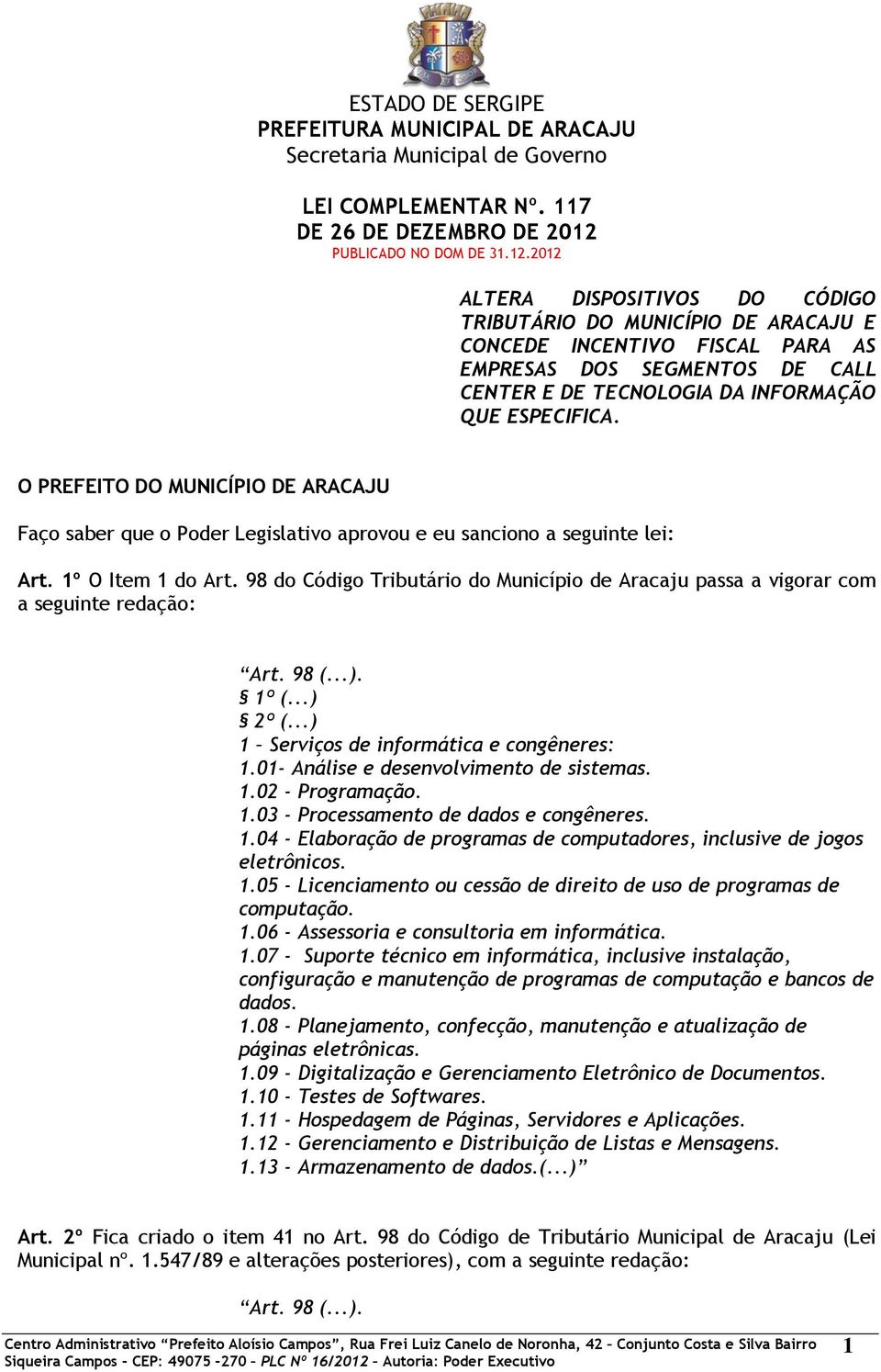 98 do Código Tributário do Município de Aracaju passa a vigorar com a seguinte redação: Art. 98 (...). 1º (...) 2º (...) 1 Serviços de informática e congêneres: 1.