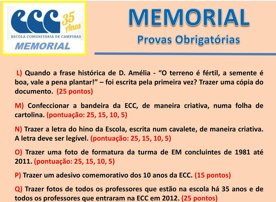 (pontuação: 25, 15, 10, 5) N) Trazer a letra do hino da Escola, escrita num cavalete, de maneira criativa. A letra deve ser legível.