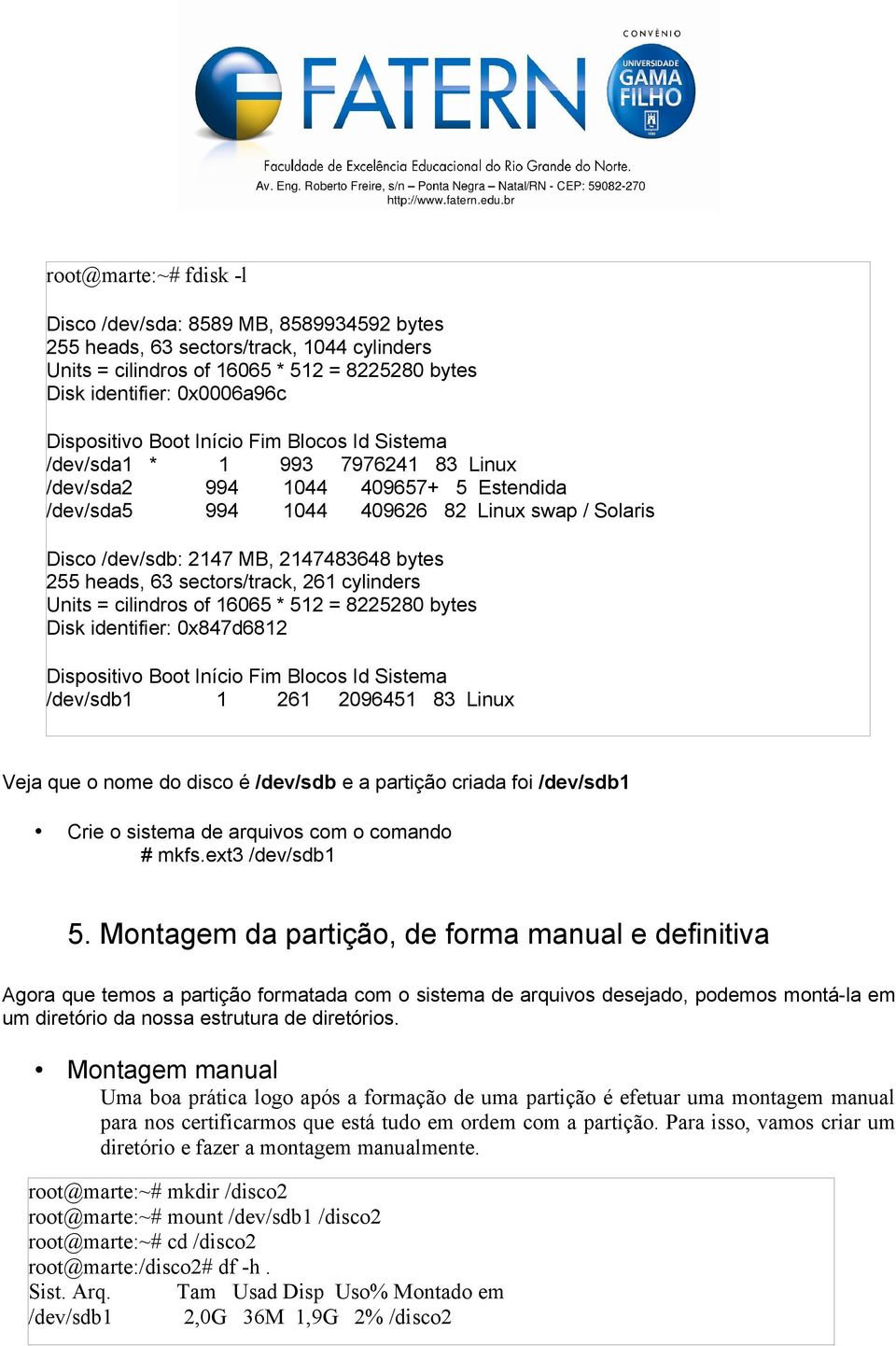 255 heads, 63 sectors/track, 261 cylinders Units = cilindros of 16065 * 512 = 8225280 bytes Disk identifier: 0x847d6812 Dispositivo Boot Início Fim Blocos Id Sistema /dev/sdb1 1 261 2096451 83 Linux