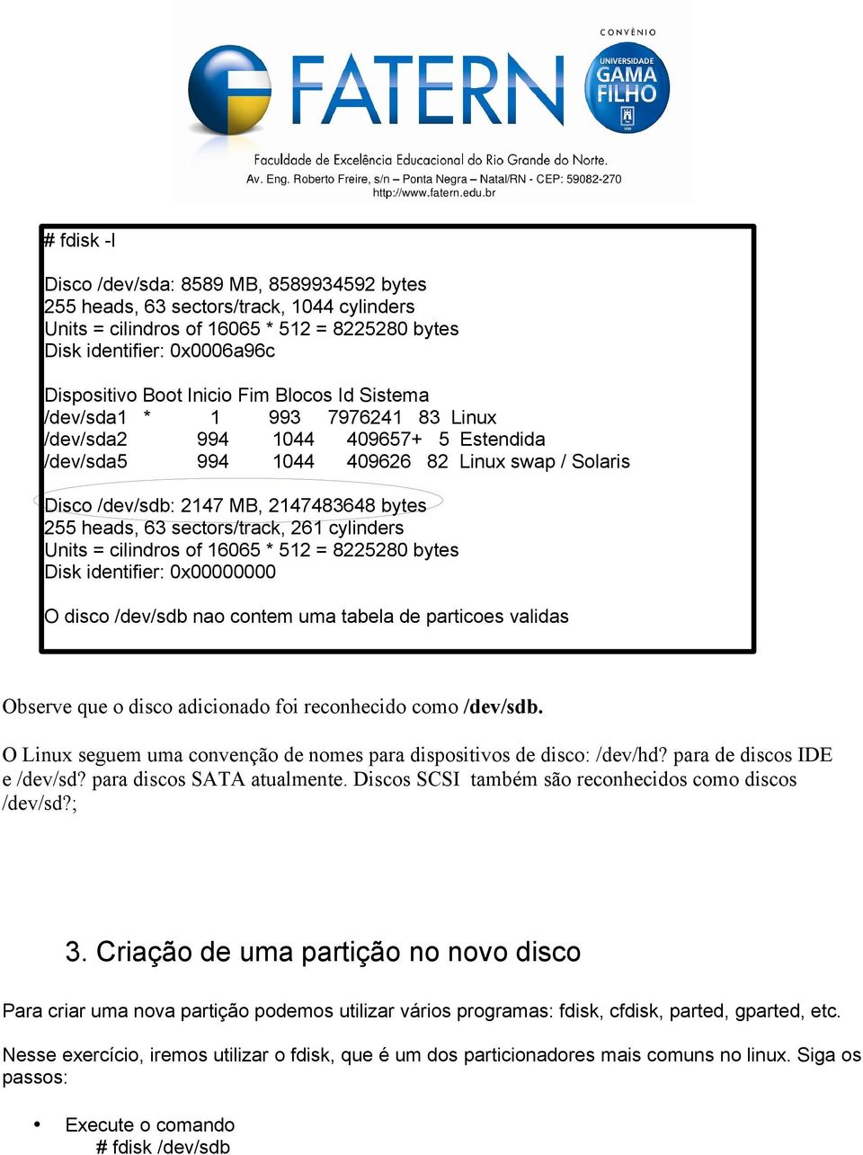 63 sectors/track, 261 cylinders Units = cilindros of 16065 * 512 = 8225280 bytes Disk identifier: 0x00000000 O disco /dev/sdb nao contem uma tabela de particoes validas Observe que o disco adicionado