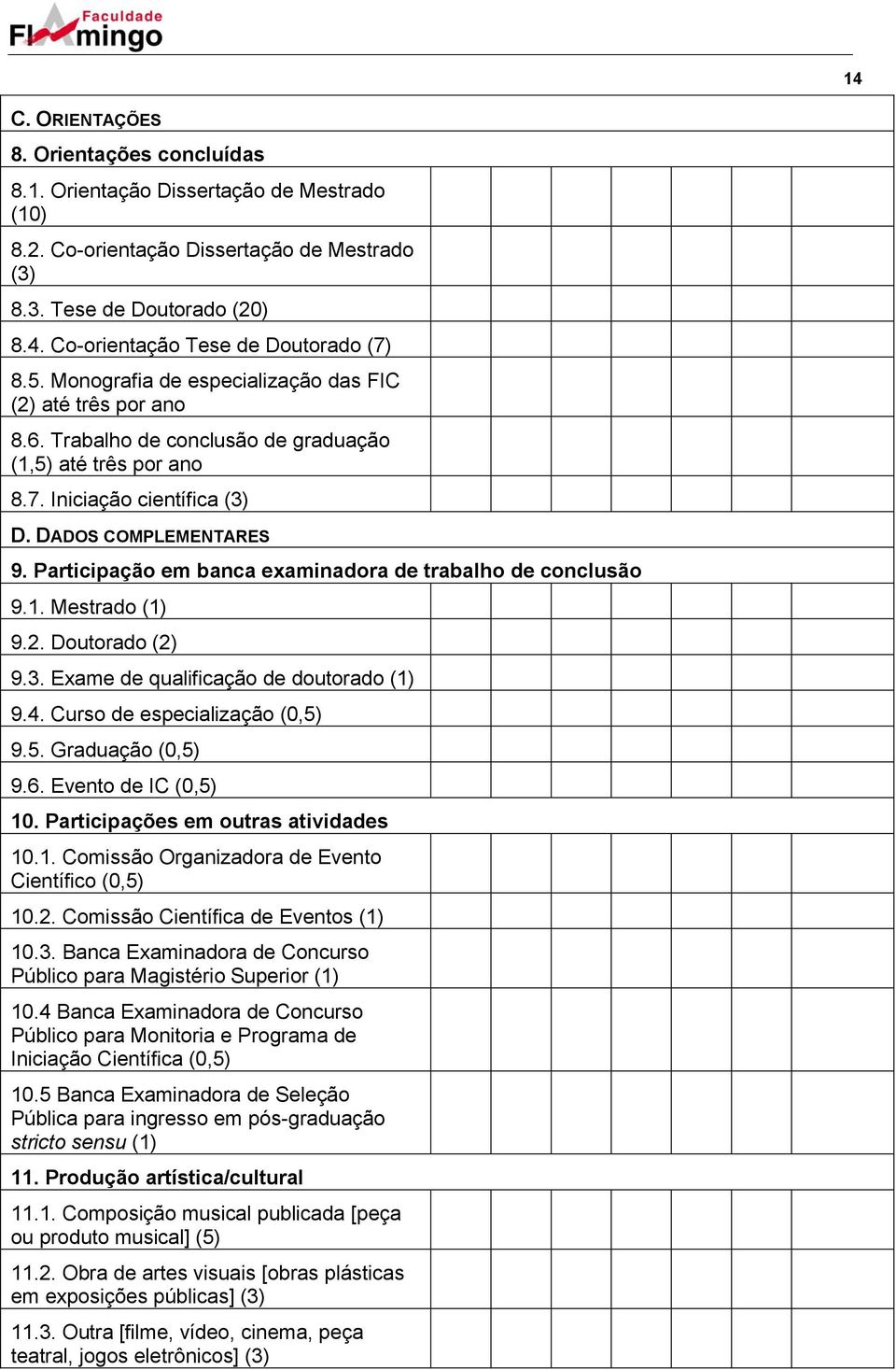 Participação em banca examinadora de trabalho de conclusão 9.1. Mestrado (1) 9.2. Doutorado (2) 9.3. Exame de qualificação de doutorado (1) 9.4. Curso de especialização (0,5) 9.5. Graduação (0,5) 9.6.