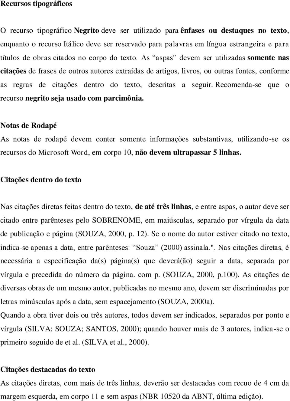 As aspas devem ser utilizadas somente nas citações de frases de outros autores extraídas de artigos, livros, ou outras fontes, conforme as regras de citações dentro do texto, descritas a seguir.