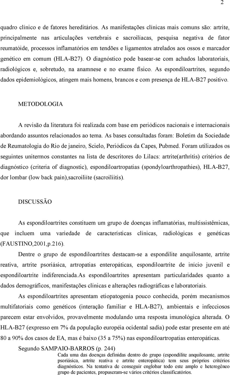 atrelados aos ossos e marcador genético em comum (HLA-B27). O diagnóstico pode basear-se com achados laboratoriais, radiológicos e, sobretudo, na anamnese e no exame físico.