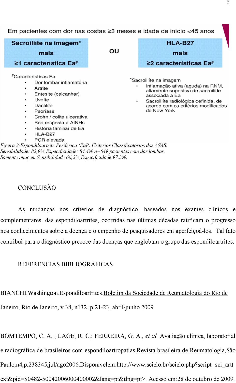 CONCLUSÃO As mudanças nos critérios de diagnóstico, baseados nos exames clínicos e complementares, das espondiloartrites, ocorridas nas últimas décadas ratificam o progresso nos conhecimentos sobre a