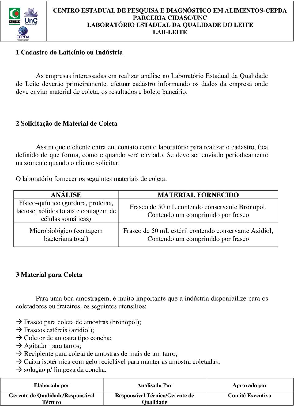 2 Solicitação de Material de Coleta Assim que o cliente entra em contato com o laboratório para realizar o cadastro, fica definido de que forma, como e quando será enviado.