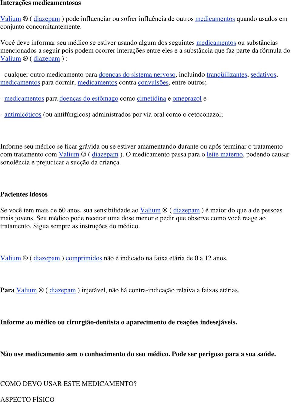 do Valium ( diazepam ) : - qualquer outro medicamento para doenças do sistema nervoso, incluindo tranqüilizantes, sedativos, medicamentos para dormir, medicamentos contra convulsões, entre outros; -