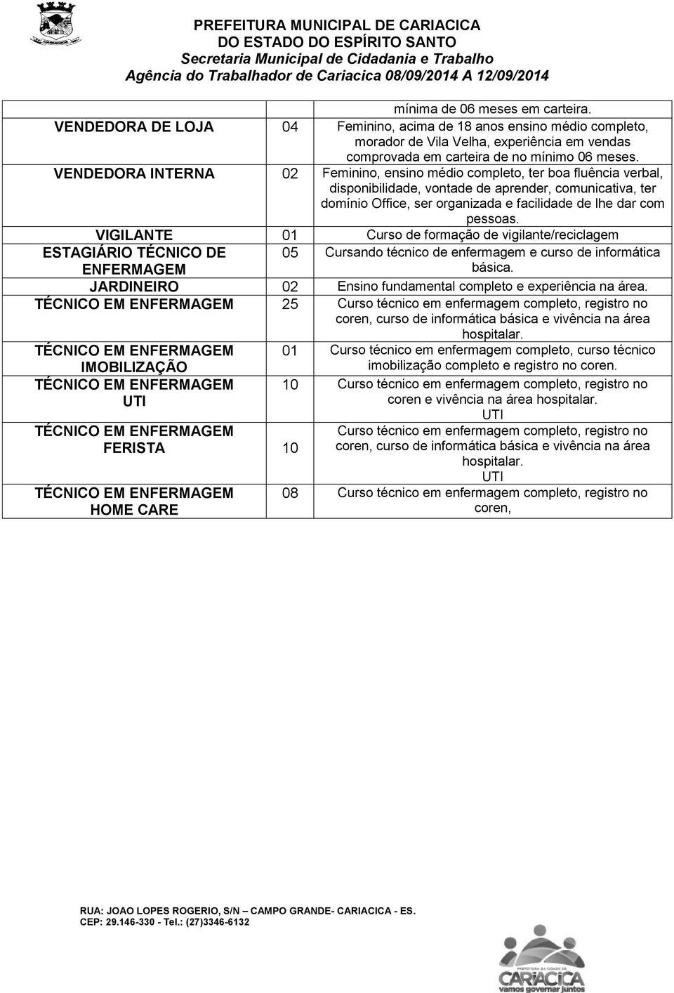 pessoas. VIGILANTE 01 Curso de formação de vigilante/reciclagem ESTAGIÁRIO TÉCNICO DE 05 Cursando técnico de enfermagem e curso de informática ENFERMAGEM básica.