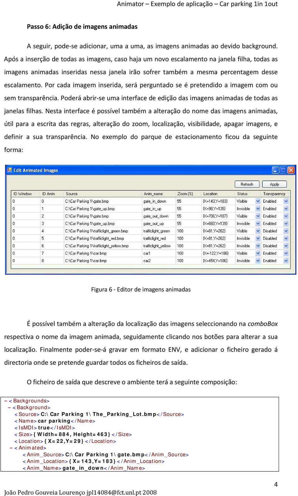 Por cada imagem inserida, será perguntado se é pretendido a imagem com ou sem transparência. Poderá abrir se uma interface de edição das imagens animadas de todas as janelas filhas.