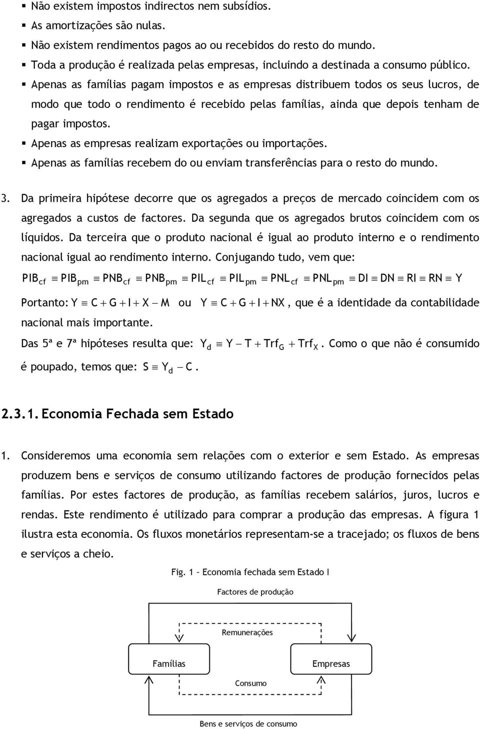 Apenas as famílias pagam impostos e as empresas distribuem todos os seus lucros, de modo que todo o rendimento é recebido pelas famílias, ainda que depois tenham de pagar impostos.