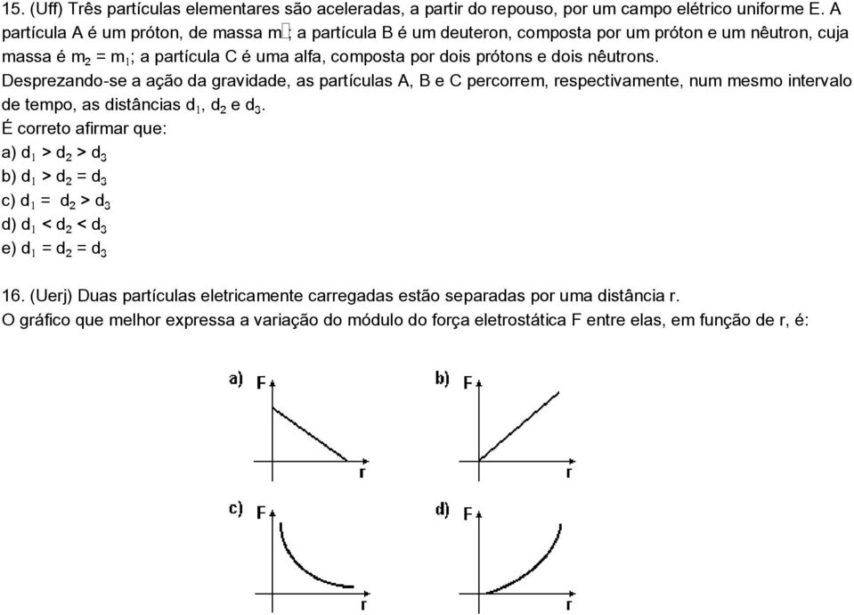 dois nêutrons. Desprezando-se a ação da gravidade, as partículas A, B e C percorrem, respectivamente, num mesmo intervalo de tempo, as distâncias d, d e dƒ.