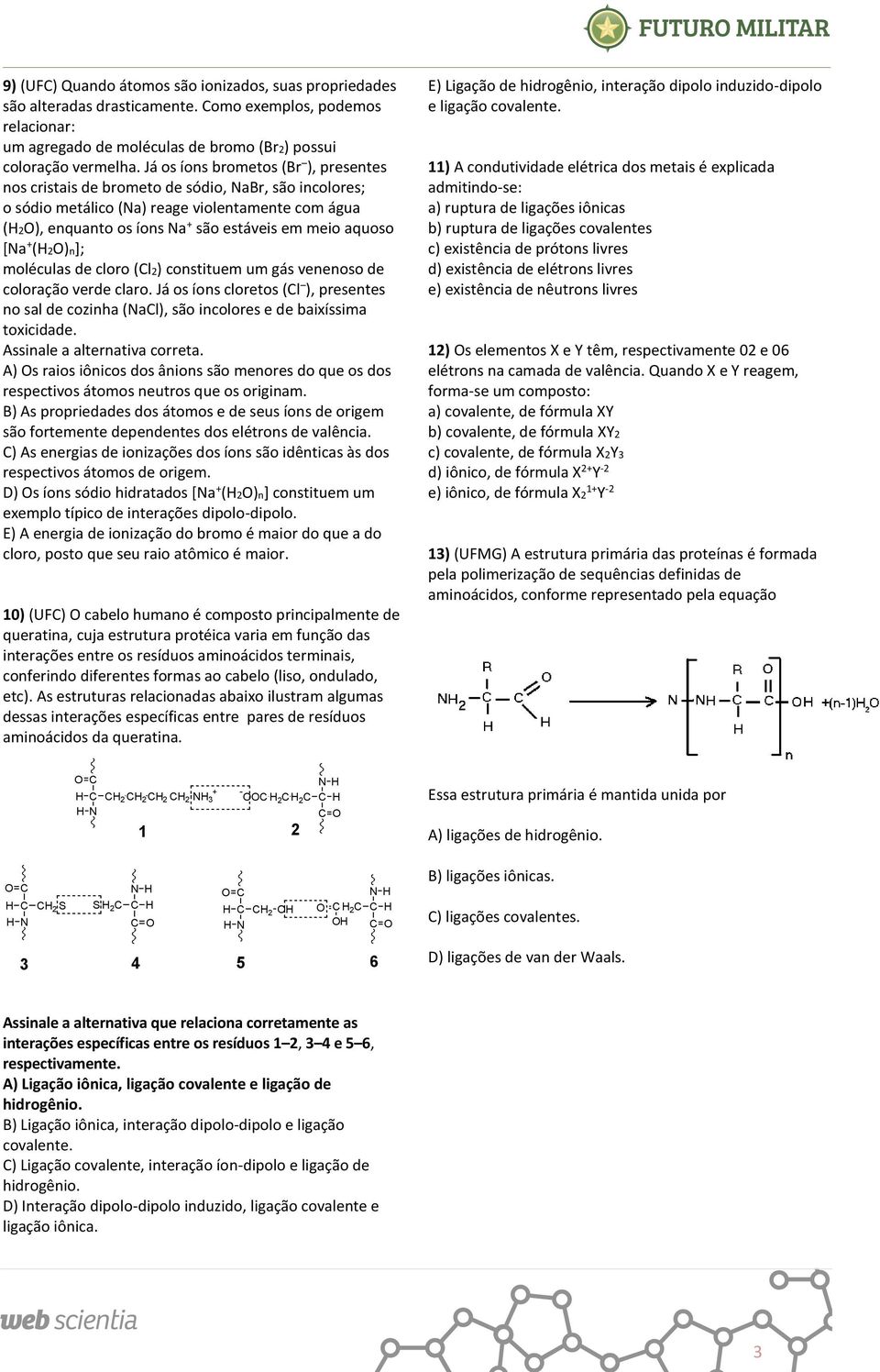 [Na + (2)n]; moléculas de cloro (Cl2) constituem um gás venenoso de coloração verde claro. Já os íons cloretos (Cl ), presentes no sal de cozinha (NaCl), são incolores e de baixíssima toxicidade.