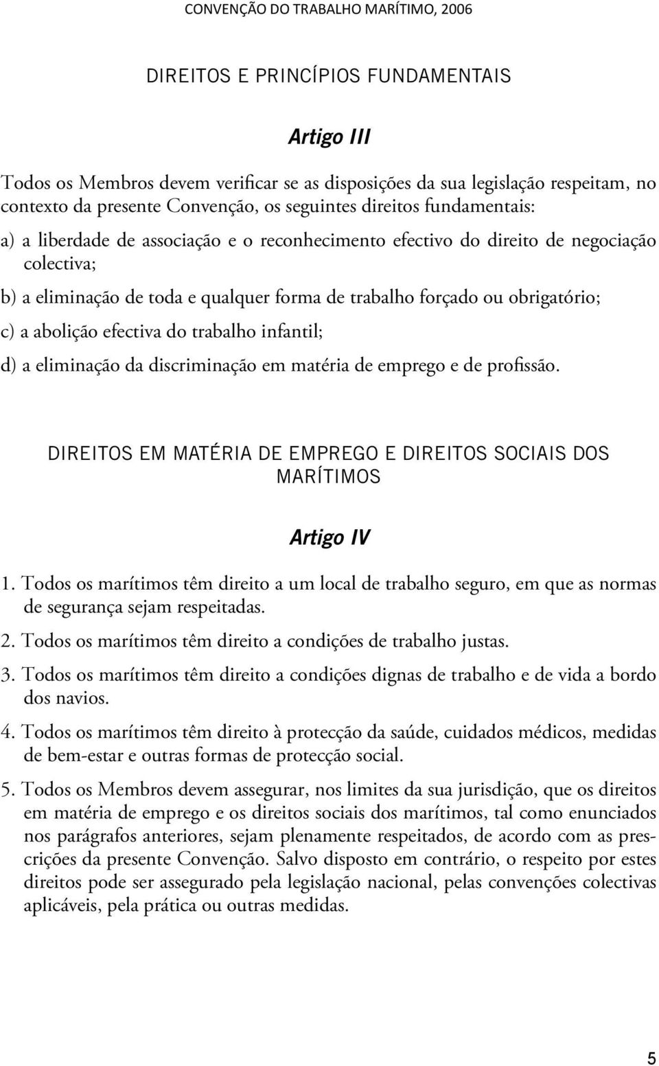 trabalho infantil; d) a eliminação da discriminação em matéria de emprego e de profissão. DIREITOS EM MATÉRIA DE EMPREGO E DIREITOS SOCIAIS DOS MARÍTIMOS Artigo IV 1.