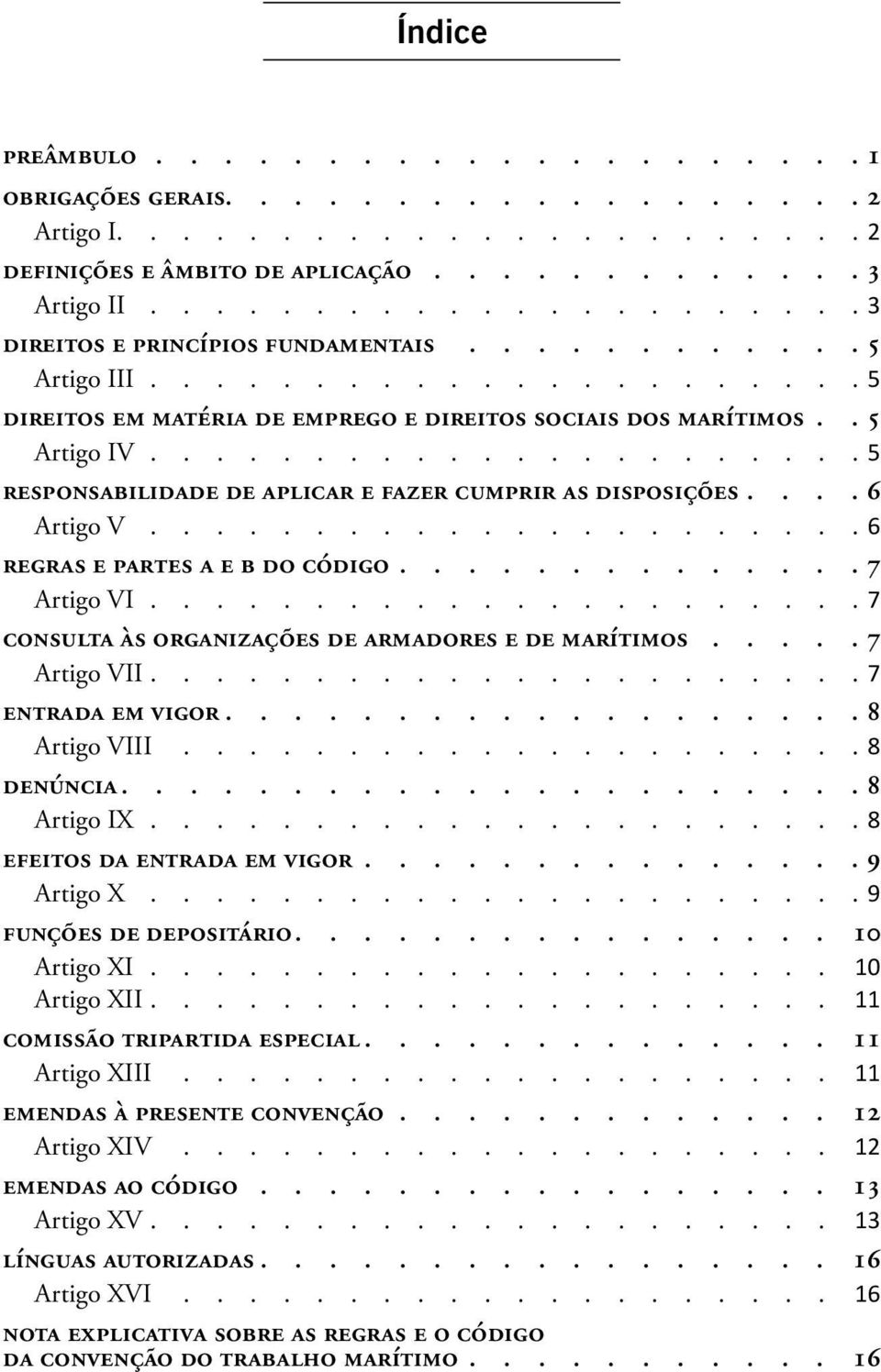 7 Artigo VII 7 ENTRADA EM VIGOR 8 Artigo VIII 8 DENÚNCIA 8 Artigo IX 8 EFEITOS DA ENTRADA EM VIGOR 9 Artigo X 9 FUNÇÕES DE DEPOSITÁRIO 10 Artigo XI 10 Artigo XII 11 COMISSÃO TRIPARTIDA ESPECIAL 11